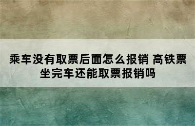 乘车没有取票后面怎么报销 高铁票坐完车还能取票报销吗